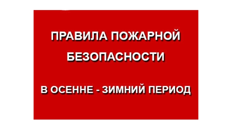 Правила пожарной безопасности в осенне-зимний период Правила пожарной безопасности в осенне-зимний период