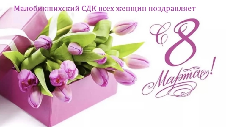 Малобикшихский СДК поздравляет с 8 марта