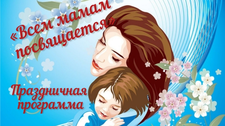 Праздничная программа «Всем мамам посвящается»